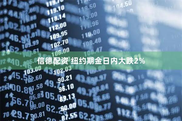 信德配资 纽约期金日内大跌2%