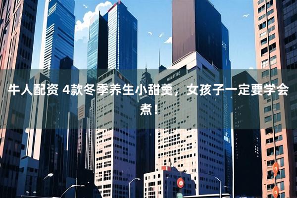 牛人配资 4款冬季养生小甜羹，女孩子一定要学会煮！