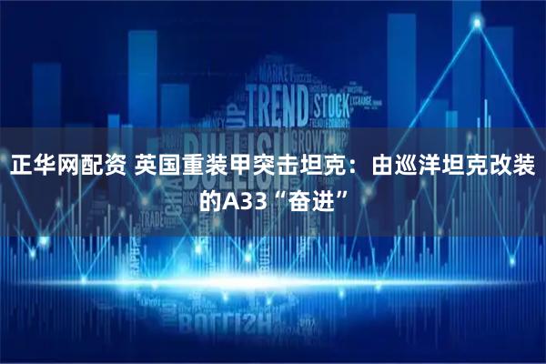 正华网配资 英国重装甲突击坦克：由巡洋坦克改装的A33“奋进”