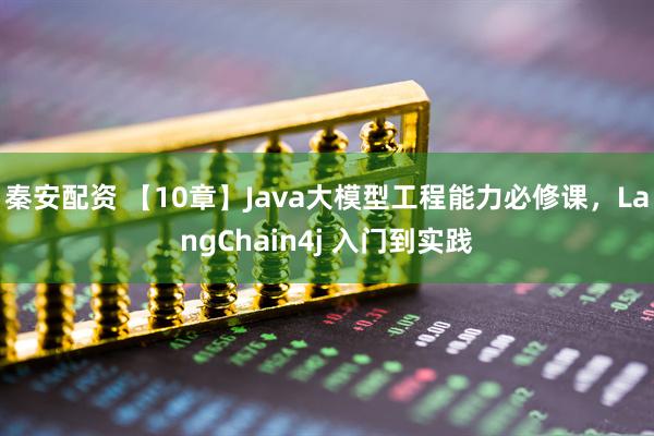 秦安配资 【10章】Java大模型工程能力必修课，LangChain4j 入门到实践