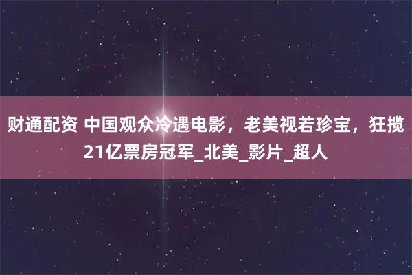 财通配资 中国观众冷遇电影，老美视若珍宝，狂揽21亿票房冠军_北美_影片_超人