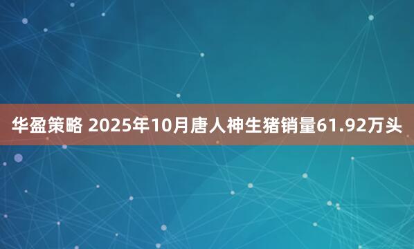 华盈策略 2025年10月唐人神生猪销量61.92万头