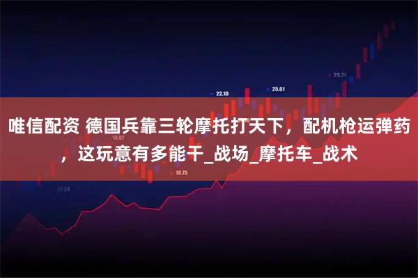 唯信配资 德国兵靠三轮摩托打天下，配机枪运弹药，这玩意有多能干_战场_摩托车_战术