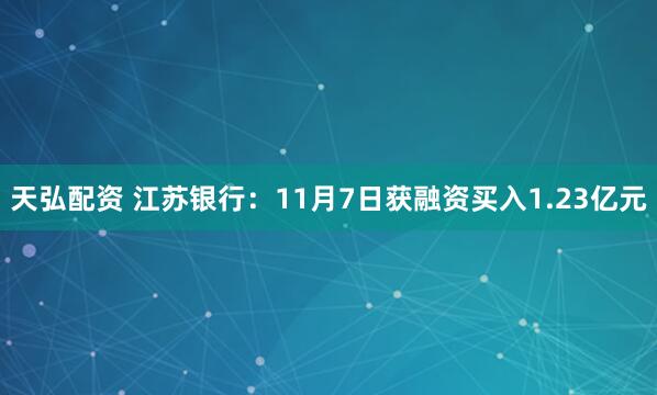 天弘配资 江苏银行：11月7日获融资买入1.23亿元
