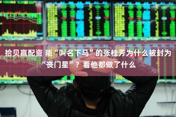 拾贝赢配资 能“叫名下马”的张桂芳为什么被封为“丧门星”？看他都做了什么