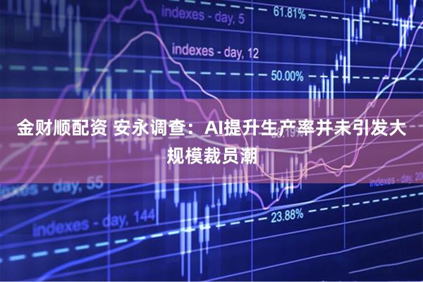 金财顺配资 安永调查：AI提升生产率并未引发大规模裁员潮