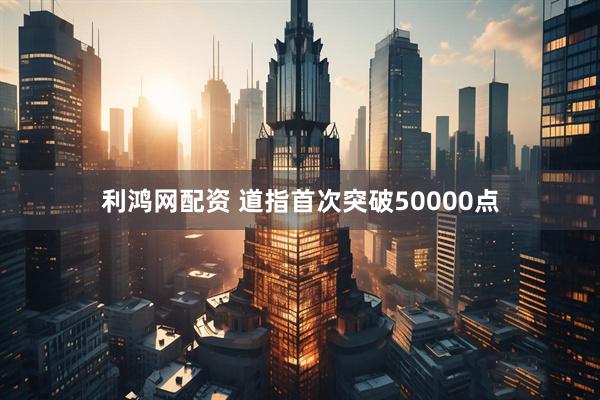 利鸿网配资 道指首次突破50000点